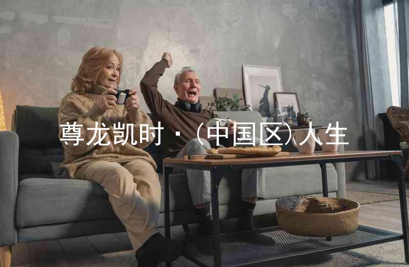 尊龙凯时·(中国区)人生