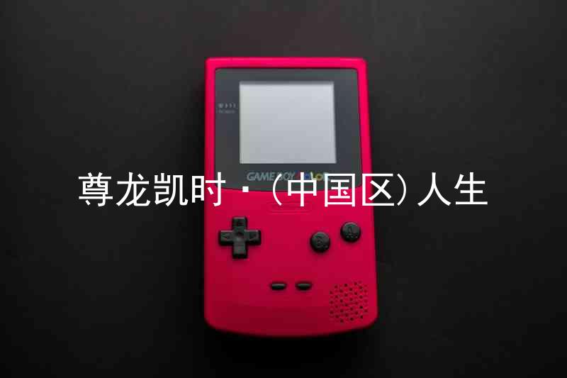 尊龙凯时·(中国区)人生